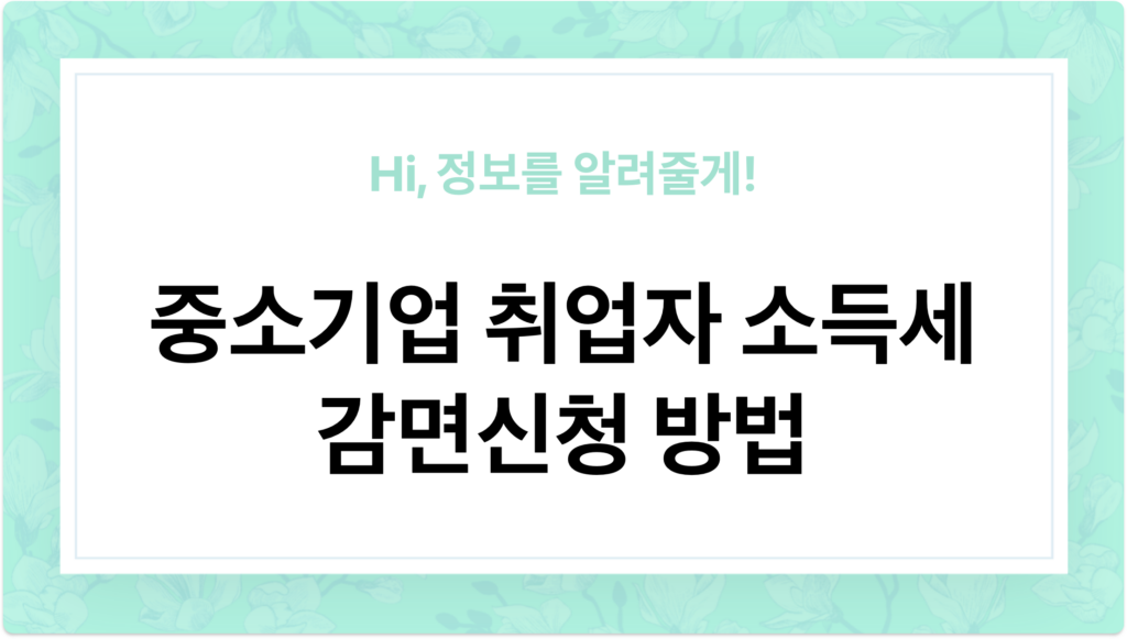 중소기업 취업자 소득세 감면신청 방법, 꼭 알아야 하는 특별한 혜택을 알아보자 - 이미지